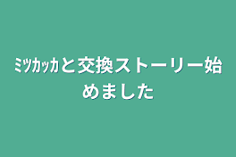 ﾐﾂｶｯｶと交換ストーリー始めました