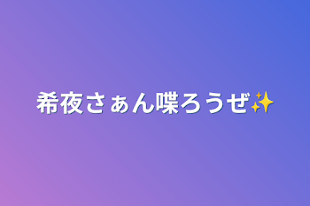 希夜さぁん喋ろうぜ✨