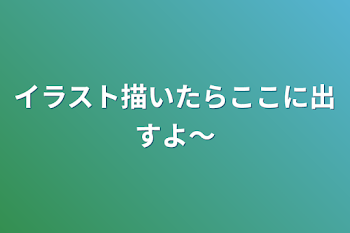 イラスト描いたらここに出すよ〜