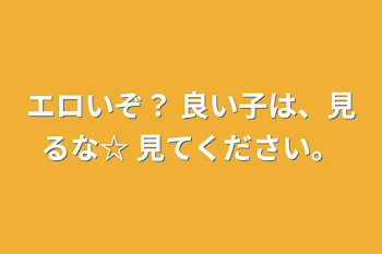 エロいぞ？  良い子は、見るな☆    見てください。