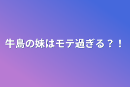 牛島の妹はモテ過ぎる？！