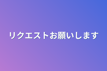 リクエストお願いします