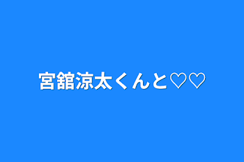 宮舘涼太くんと♡♡