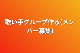 歌い手グループ作る(メンバー募集)