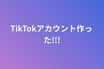 TikTokアカウント作った!!!