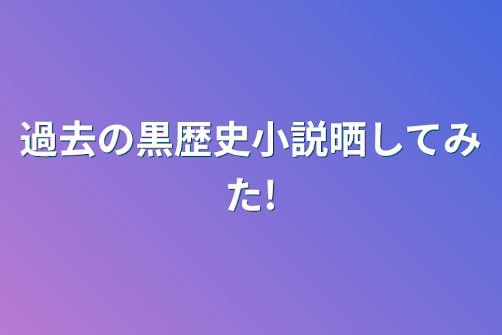 「過去の黒歴史小説晒してみた!」のメインビジュアル