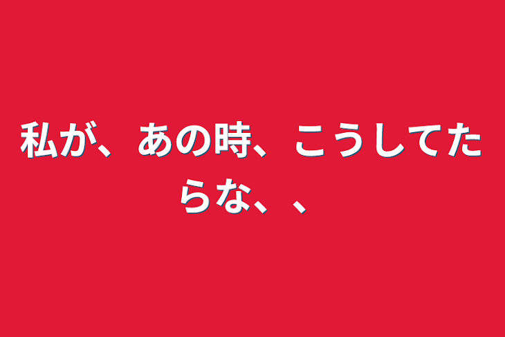 「私が、あの時、こうしてたらな、、」のメインビジュアル