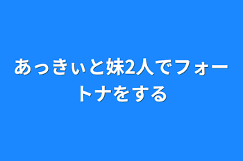 あっきぃと妹2人でフォートナをする