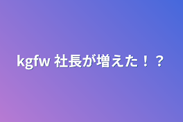 kgfw 社長が増えた！？