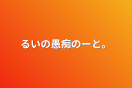 るいの愚痴のーと。