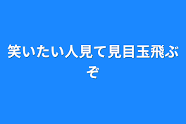 笑いたい人見て見目玉飛ぶぞ