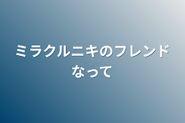 ミラクルニキのフレンドなって