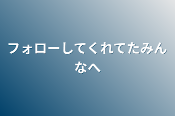 フォローしてくれてたみんなへ