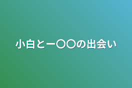 小白とー〇〇の出会い