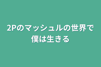 2Pのマッシュルの世界で僕は生きる