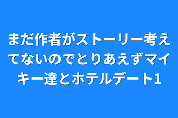 まだ作者がストーリー考えてないのでとりあえずマイキー達とホテルデート1