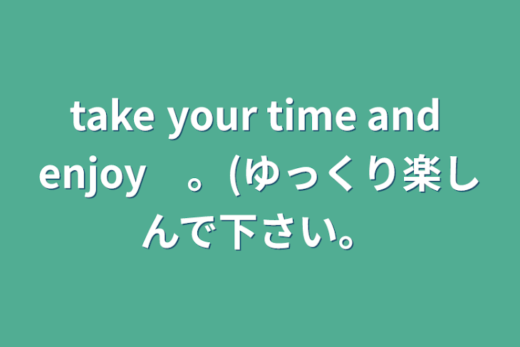 「take your time and enjoy　。(ゆっくり楽しんで下さい。」のメインビジュアル