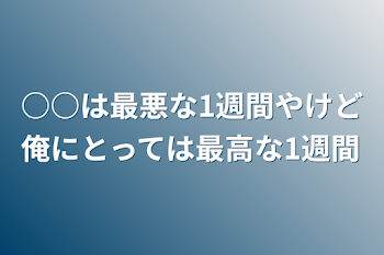 ○○は最悪な1週間やけど俺にとっては最高な1週間