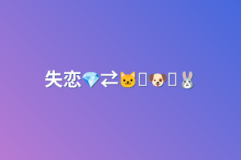 失恋💎⇄🐱⟵🐶⟵🐰