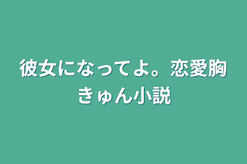 彼女になってよ。恋愛胸きゅん小説