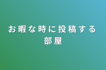 お 暇 な 時 に 投 稿 す る 部 屋