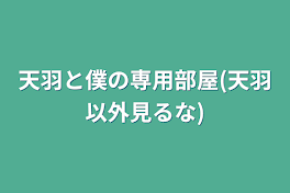 天羽と僕の専用部屋(天羽以外見るな)