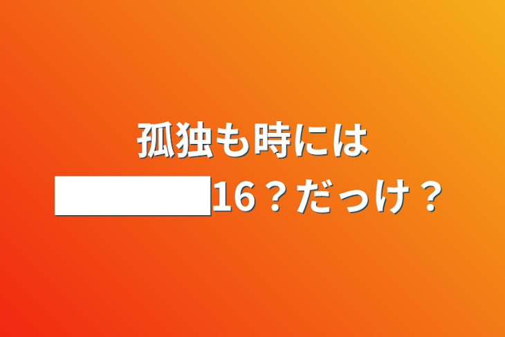 「孤独も時には████16？だっけ？」のメインビジュアル