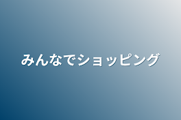 みんなでショッピング