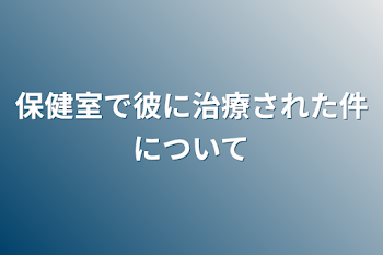 保健室で彼に治療された件について