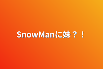 SnowManに妹？！