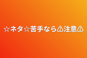 「☆ネタ☆苦手なら⚠注意⚠」のメインビジュアル