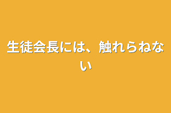 生徒会長には、触れらねない