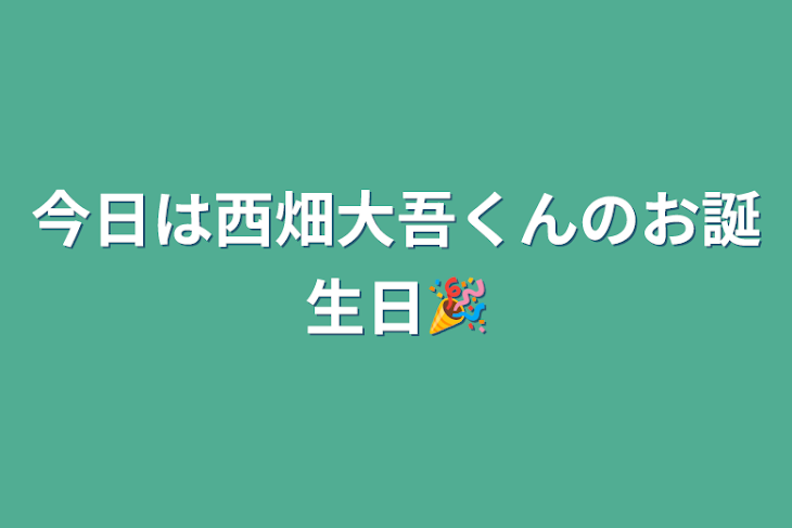 「今日は西畑大吾くんのお誕生日🎉」のメインビジュアル