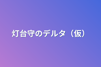 灯台守のデルタ（仮）