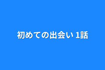 初めての出会い  1話