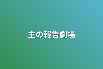 主の報告劇場