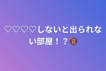 ♡♡♡♡しないと出られない部屋！？🔞