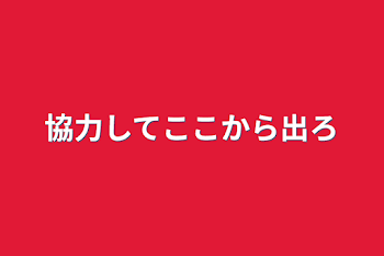 協力してここから出ろ