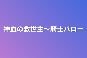 「神血の救世主〜騎士パロ〜」のメインビジュアル