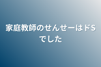 家庭教師のせんせーはドSでした