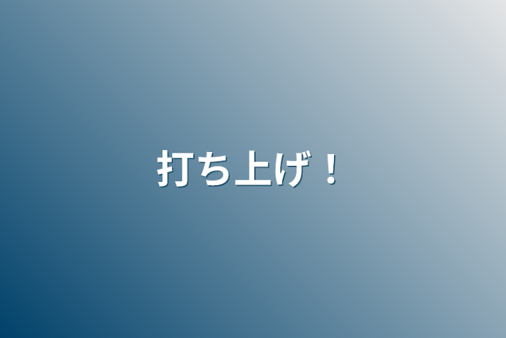 「打ち上げ！」のメインビジュアル