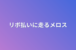 リボ払いに走るメロス