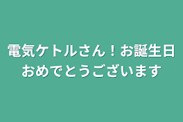 電気ケトルさん！お誕生日おめでとうございます