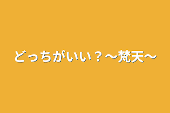 どっちがいい？〜梵天〜