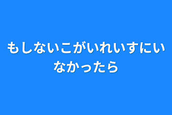 もしないこがいれいすにいなかったら