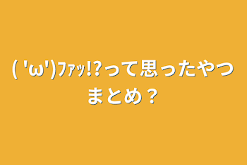 ( 'ω')ﾌｧｯ!?って思ったやつまとめ？