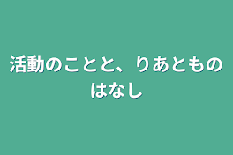 活動のことと、りあとものはなし