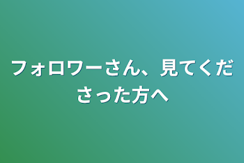 フォロワーさん、見てくださった方へ