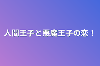 人間王子と悪魔王子の恋！