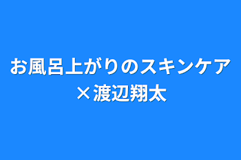 お風呂上がりのスキンケア×渡辺翔太